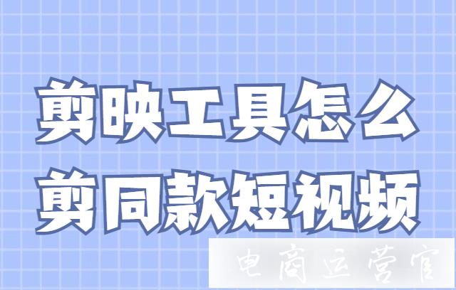 剪映怎么剪同款視頻?教你用剪映一步步剪輯視頻